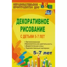 Декоративное рисование с детьми 5-7 лет: организованная образовательная деятельность, дидактические игры, художественный материал. ФГОС ДО. 3-е изд.