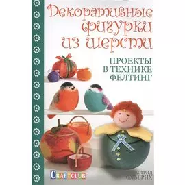 Декоративные фигурки из шерсти. Проекты в технике фелтинг