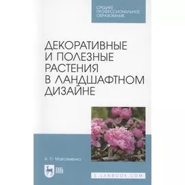 Декоративные и полезные растения в ландшафтном дизайне. Учебное пособие для СПО