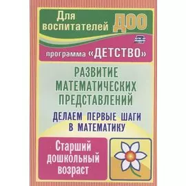Делаем первые шаги в математику. Развитие математических представлений. Старший дошкольный возраст