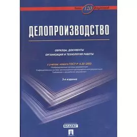 Делопроизводство: Образцы, документы. Организация и технология работы. Более 120 документов / 3-е изд., перераб. и доп.