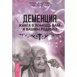 Деменция. Книга в помощь вам и вашим родным