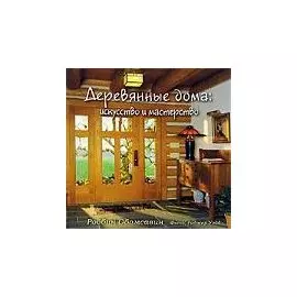 Деревянные дома. Искусство и мастерство