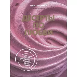 Десерты по любви. Муссы безе, меренги, зефир и кремы. Секреты текстуры и вкуса