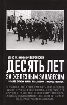 Десять лет за железным занавесом: 1945-1955. Записки жертвы Ялты. Выдача XV казачьего корпуса