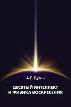 Десятый Интеллект и физика Воскресения: Монография