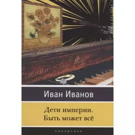 Дети империи. Быть может всё. Кинороман
