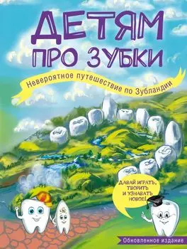 Детям про зубки. Невероятное путешествие по Зубландии (обновленное издание)