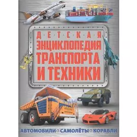 Детская энциклопедия транспорта и техники: автомобили, самолеты, корабли