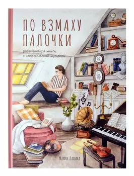Детская развивающая книга По взмаху палочки с классической музыкой, дирижёр, о профессии дирижёра, оркестре, музыкальных инструментах, театре, филармонии, консерватории