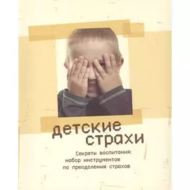 Детские страхи. Секреты воспитания: набор инструментов по преодолению страхов. 2 -е изд.