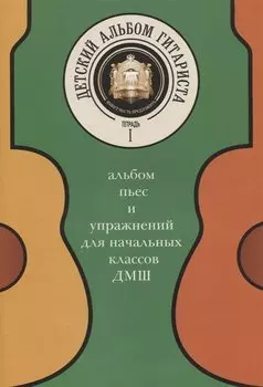 Детский альбом гитариста. Альбом пьес и упражнений для начальных классов ДМШ. Тетрадь 1