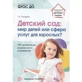 Детский сад: мир детей или сфера услуг для взрослых? Об ориентирах дошкольного управления/ Погодина Г.А.