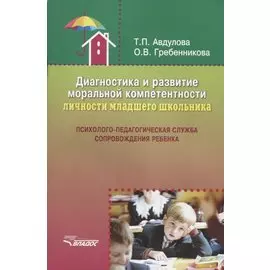 Диагностика и развитие моральной компетентности личности младшего школьника: Психолого-педагогическая служба сопровождения ребенка