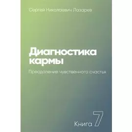 Диагностика кармы. Книга 7. Преодоление чувственного счастья