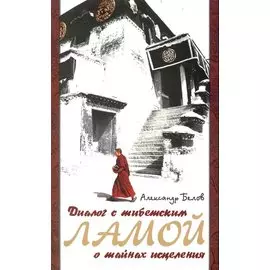 Диалог с тибетским ламой о тайнах исцеления. 6-е изд.