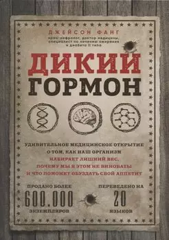 Дикий гормон. Удивительное медицинское открытие о том, как наш организм набирает лишний вес, почему мы в этом не виноваты и что поможет обуздать свой аппетит