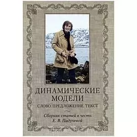 Динамические модели. Слово. Предложение. Текст. Сборник статей в честь Е.В. Падучевой