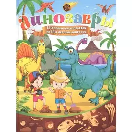 Динозавры. 130 правильных ответов на 130 детских вопросов