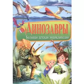 Динозавры. Большая детская энциклопедия