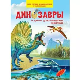 Динозавры и другие доисторические животные. Моя первая энциклопедия с наклейками