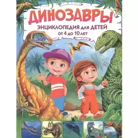 Динозавры. Энциклопедия для детей от 4 до 10 лет