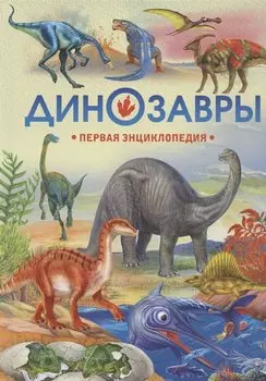 Динозавры. Первая энциклопедия