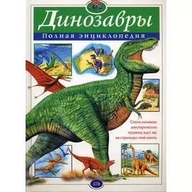 Динозавры: Полная энциклопедия