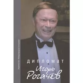 Дипломат Игорь Рогачёв: Сборник воспоминаний