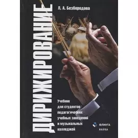 Дирижирование. Учебник для студентов педагогических учебных заведений и музыкальных колледжей. 4-е издание, переработанное