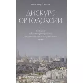 Дискурс ортодоксии. Описание идейного пространства современного русского православия