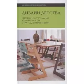 Дизайн детства: Игрушки и материальная культура детства с 1700 года до наших дней