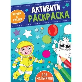 АКТИВИТИ-РАСКРАСКА. ИГРАЕМ И РИСУЕМ. ДЛЯ МАЛЬЧИКОВ
