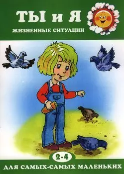 Для самых-самых маленьких № 09.2018. Ты и я. Жизненные ситуации (для детей 2-4 лет)