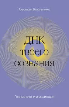 ДНК твоего сознания. Генные ключи и медитация