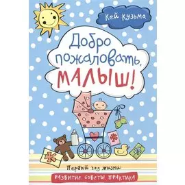 Добро пожаловать, малыш! Первый год жизни: развития, советы, практика