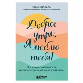 Доброе утро, я люблю тебя! Практики осознанности и самосострадания на каждый день