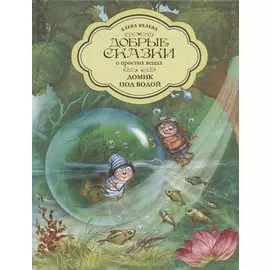 Добрые сказки о простых вещах. Домик под водой