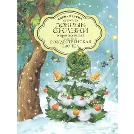 Добрые сказки о простых вещах. Рождественская Елочка