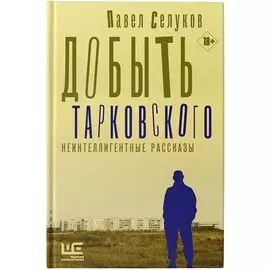 Добыть Тарковского. Неинтеллигентные рассказы