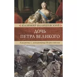 Дочь Петра Великого. Елизавета I, императрица Всеросийская