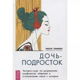 Дочь-подросток. Экспресс-курс по разрешению конфликтов и установлению связи с ребенком