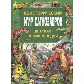 Доисторический мир динозавров. Детская энциклопедия