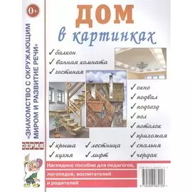 Дом в картинках. Наглядное пособие для педагогов, логопедов, воспитателей и родителей
