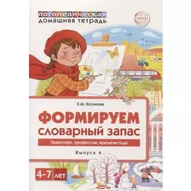 Логопедическая домашняя тетрадь. Формируем словарный запас. Выпуск 4. Транспор, профессии, времена года