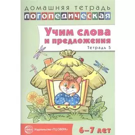 Домашняя логопедическая тетрадь: Учим слова и предложения. Для детей 6—7 лет. Тетрадь 5