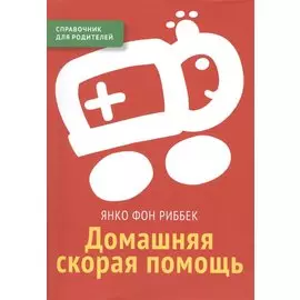 Домашняя скорая помощь Справочник для родителей