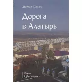 Дорога в Алатырь. Роман в двух томах