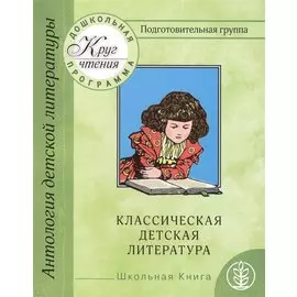 Антология детской литературы. Дошкольная программа. Подготовительная группа. Классическая детская литература
