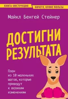Достигни результата. План из 10 маленьких шагов, которые приведут к великим изменениям